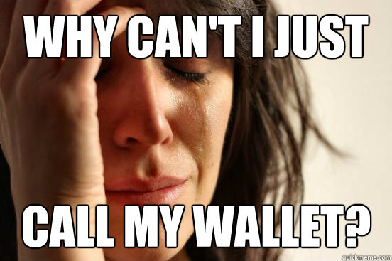 WHy can't I just  call my wallet?  First World Problems