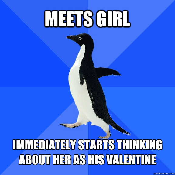 Meets girl Immediately starts thinking about her as his valentine  Socially Awkward Penguin