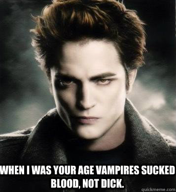 When I was your age Vampires sucked blood, not dick. - When I was your age Vampires sucked blood, not dick.  Edward Cullen