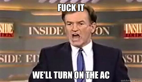 FUCK IT we'll turn on the ac   Well do it live