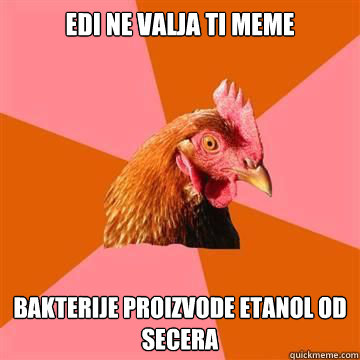 edi ne valja ti meme bakterije proizvode etanol od secera - edi ne valja ti meme bakterije proizvode etanol od secera  True story now anti joke chicken