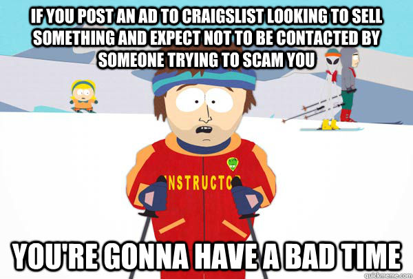 If you post an ad to craigslist looking to sell something and expect not to be contacted by someone trying to scam you You're gonna have a bad time  Super Cool Ski Instructor