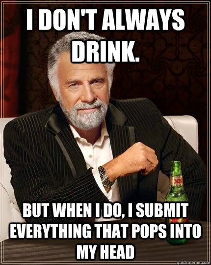 I don't always Drink. but when I do, I submit everything that pops into my head  