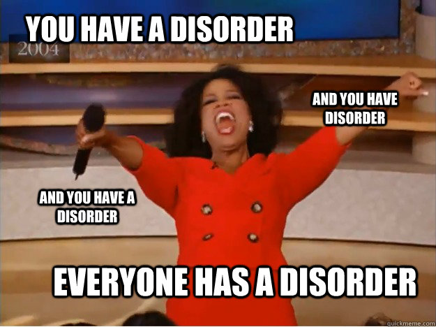 You have a disorder everyone has a disorder and you have disorder and you have a disorder - You have a disorder everyone has a disorder and you have disorder and you have a disorder  Misc
