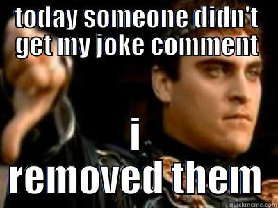 TODAY SOMEONE DIDN'T GET MY JOKE COMMENT I REMOVED THEM Downvoting Roman