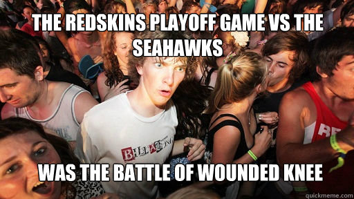 The redskins playoff game vs the seahawks
 was the battle of wounded knee  Sudden Clarity Clarence