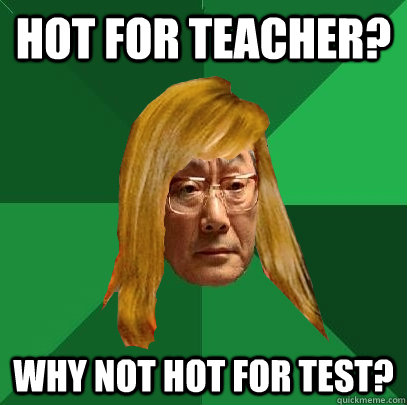 hot for teacher? why not hot for test?  