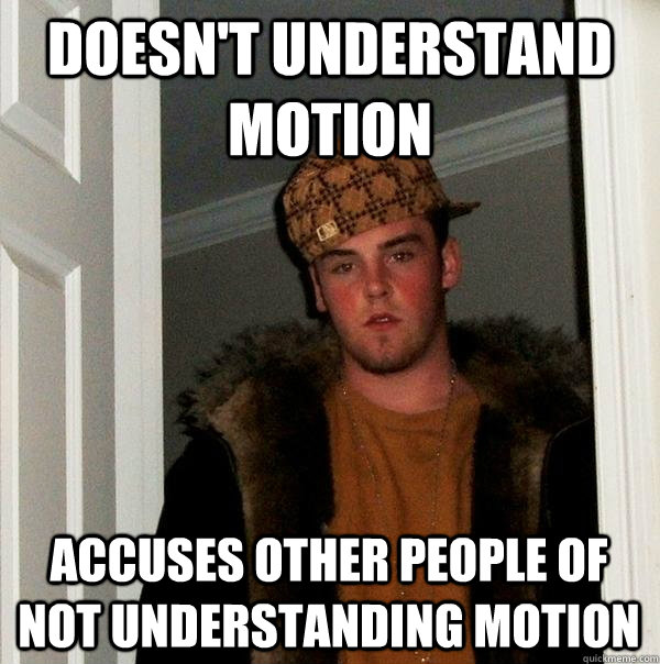 Doesn't understand motion Accuses other people of not understanding motion  Scumbag Steve