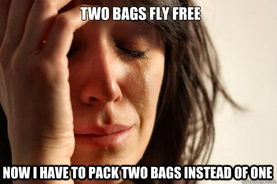 Two Bags Fly Free Now I have to pack two bags instead of one  First World Problems