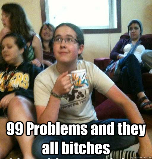  99 Problems and they all bitches  The Most Badass Man In the World