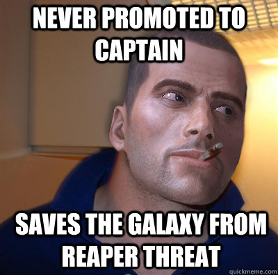 Saves the galaxy from Reaper threat Never promoted to Captain - Saves the galaxy from Reaper threat Never promoted to Captain  Good Guy Commander Shepard