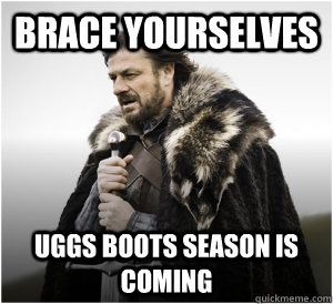 Brace yourselves Uggs boots season is coming - Brace yourselves Uggs boots season is coming  Ned Stark Birthday