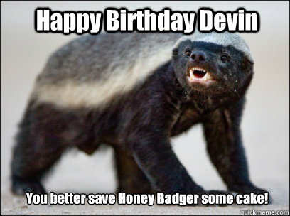 Happy Birthday Devin You better save Honey Badger some cake!  Honey Badger