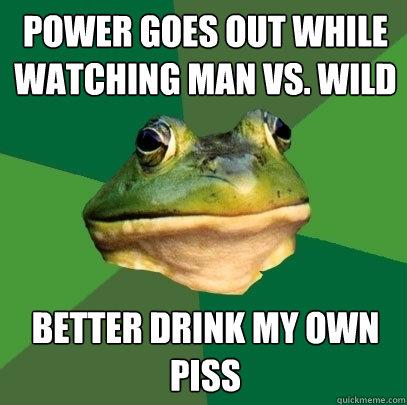 power goes out while watching Man vs. Wild Better Drink my Own piss  Foul Bachelor Frog