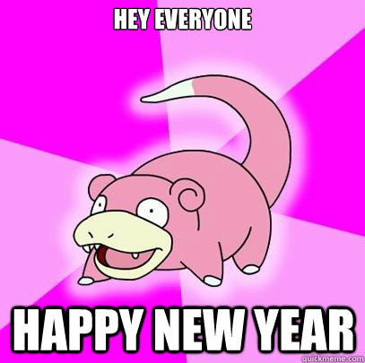hey everyone Happy new year  Slowpoke