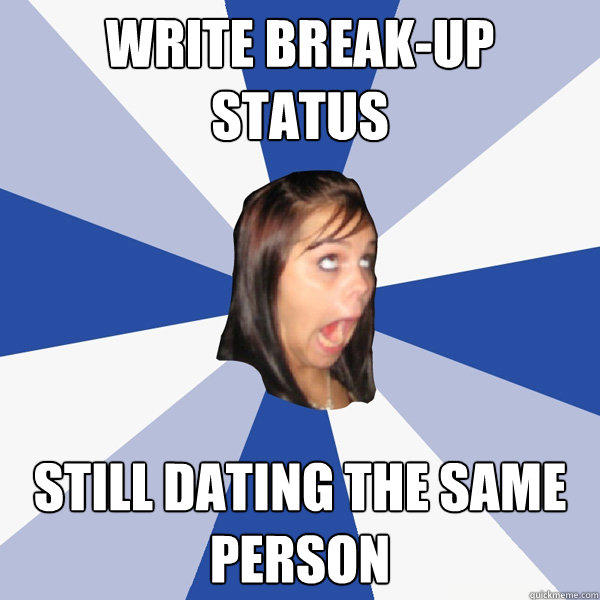 Write break-up status Still dating the same person  Annoying Facebook Girl