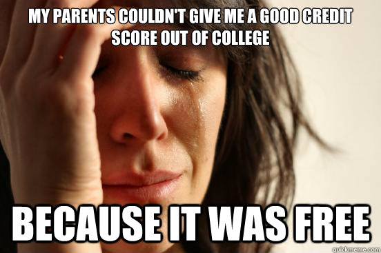 My parents couldn't give me a good credit score out of college Because it was free - My parents couldn't give me a good credit score out of college Because it was free  First World Problems