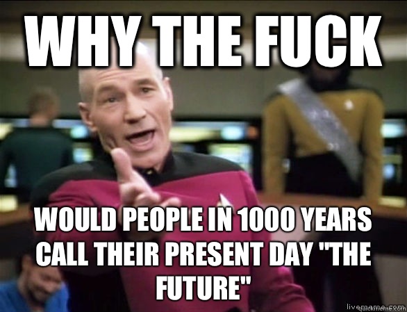 why the fuck Would people in 1000 years call their present day 