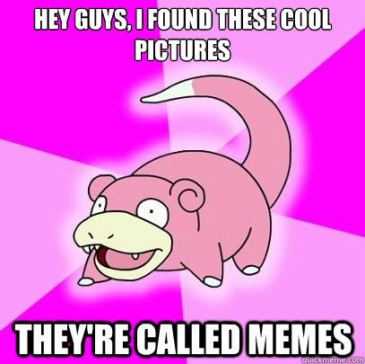 Hey guys, I found these cool pictures They're called memes  Slowpoke