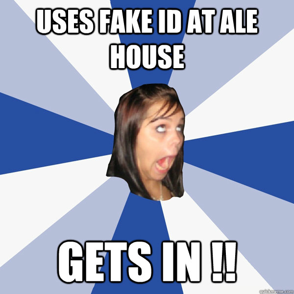 uses fake id at ale house gets in !!  Annoying Facebook Girl
