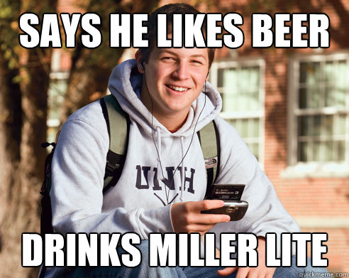 Says he likes beer drinks miller lite  College Freshman