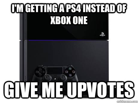 I'm getting a PS4 instead of Xbox One Give me upvotes - I'm getting a PS4 instead of Xbox One Give me upvotes  Misc