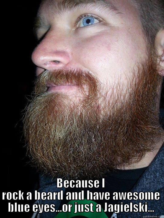 Blame my Grinch -  BECAUSE I ROCK A BEARD AND HAVE AWESOME BLUE EYES...OR JUST A JAGIELSKI... Misc