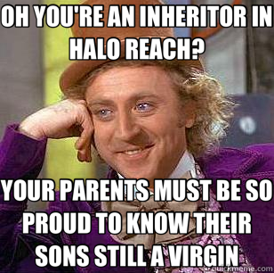 OH YOU'RE AN INHERITOR IN HALO REACH? YOUR PARENTS MUST BE SO PROUD TO KNOW THEIR SONS STILL A VIRGIN - OH YOU'RE AN INHERITOR IN HALO REACH? YOUR PARENTS MUST BE SO PROUD TO KNOW THEIR SONS STILL A VIRGIN  Condescending Wonka