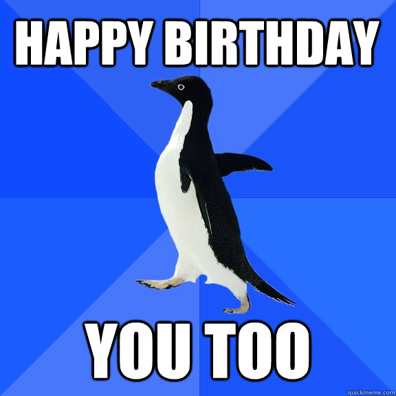 Happy Birthday You too  Socially Awkward Penguin