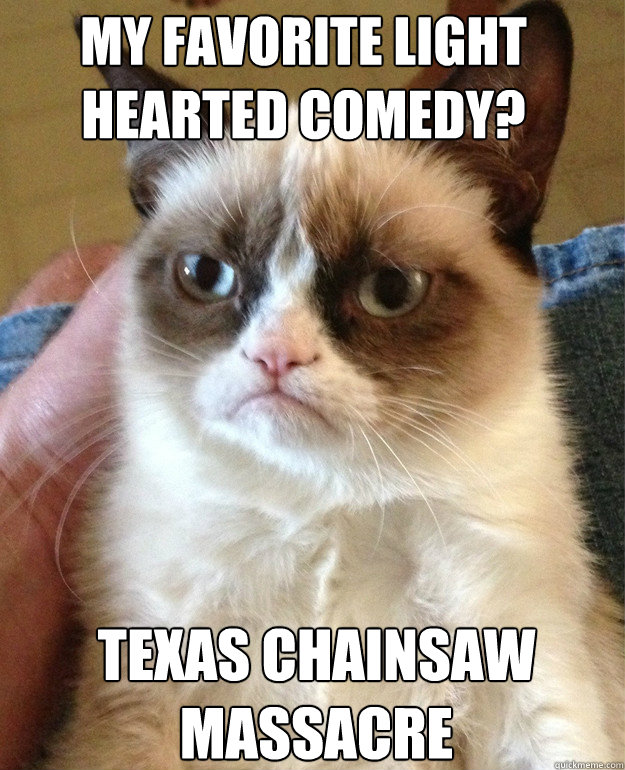 my favorite Light hearted comedy? Texas chainsaw massacre  - my favorite Light hearted comedy? Texas chainsaw massacre   Misc