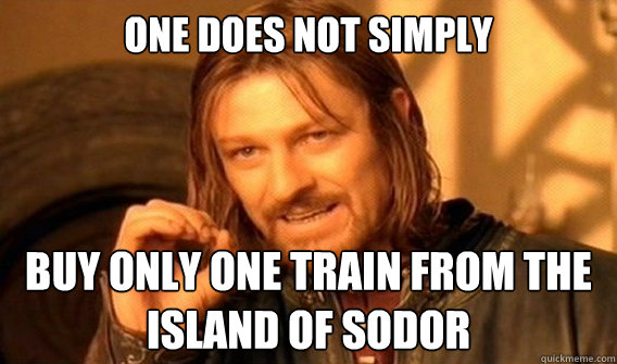 ONE DOES NOT SIMPLY  Buy only one train from the Island of Sodor  