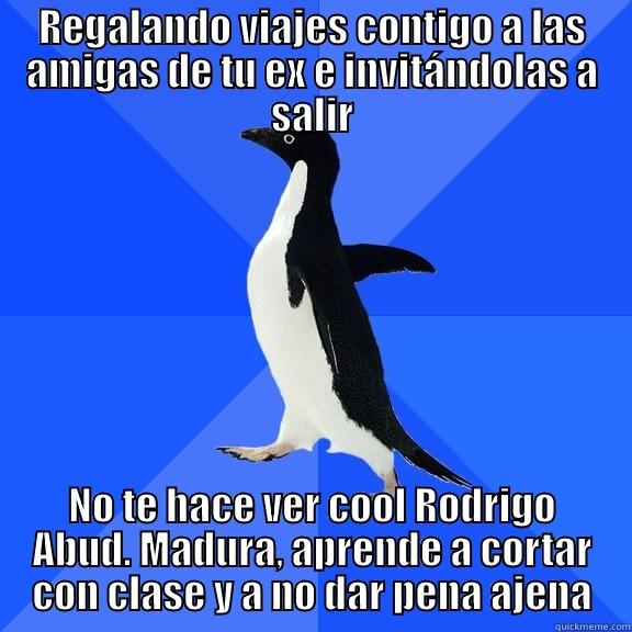 REGALANDO VIAJES CONTIGO A LAS AMIGAS DE TU EX E INVITÁNDOLAS A SALIR NO TE HACE VER COOL RODRIGO ABUD. MADURA, APRENDE A CORTAR CON CLASE Y A NO DAR PENA AJENA Socially Awkward Penguin