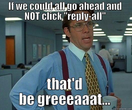 Reply All - IF WE COULD ALL GO AHEAD AND NOT CLICK 