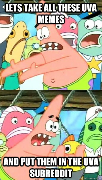 Lets take all these UVA memes and put them in the uva subreddit  Push it somewhere else Patrick