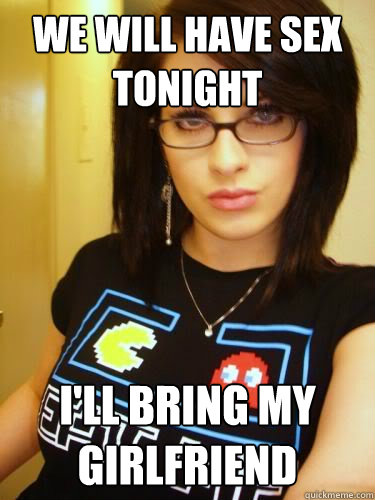 We will have sex tonight I'll bring my girlfriend  Cool Chick Carol