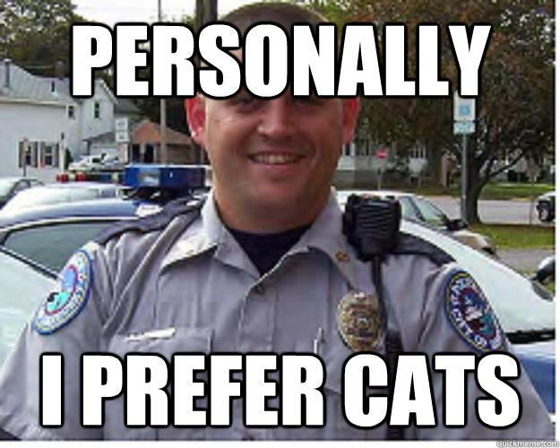 Personally I prefer cats - Personally I prefer cats  Officer Wilson - Dog Hunter