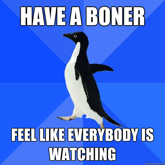 Have a boner Feel like everybody is watching  Socially Awkward Penguin