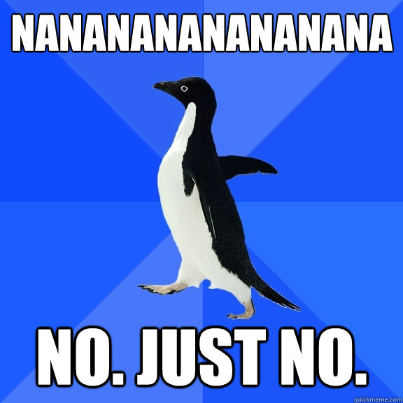 nananananananana no. just no.  Socially Awkward Penguin