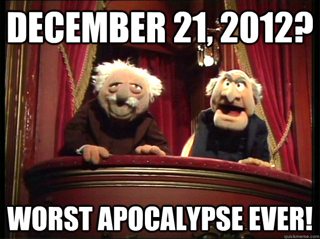 December 21, 2012? Worst apocalypse ever!  Muppets Old men