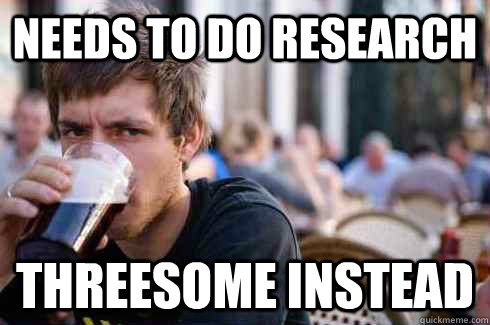 needs to do research threesome instead  Lazy College Senior