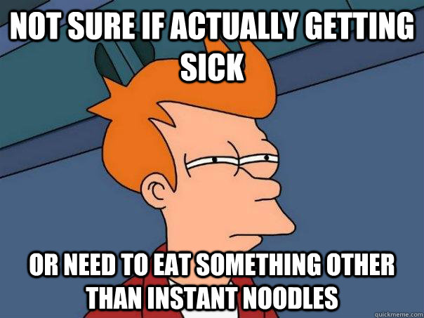 Not sure if actually getting sick or need to eat something other than instant noodles  Futurama Fry