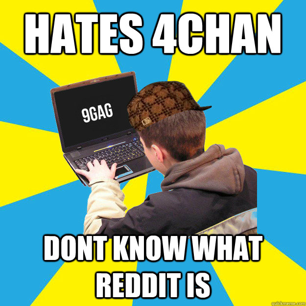 hates 4chan dont know what reddit is  Scumbag 9Gagger