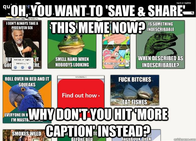 Oh, you want to 'Save & Share' this meme now? Why don't you hit 'more caption' instead?  