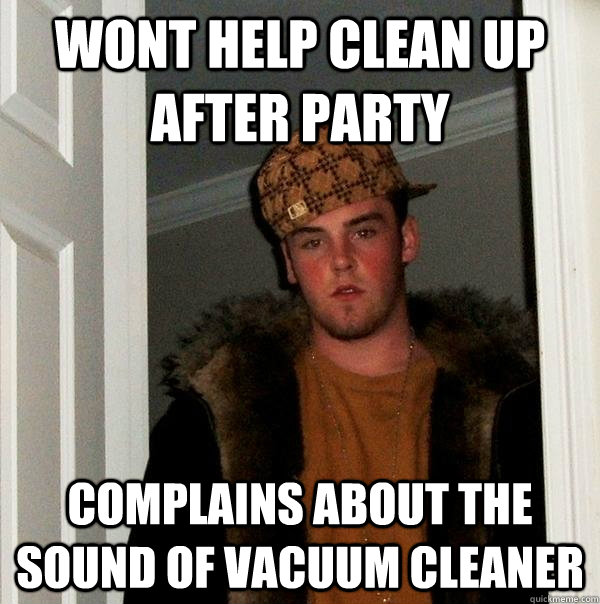 wont help clean up after party complains about the sound of vacuum cleaner - wont help clean up after party complains about the sound of vacuum cleaner  Scumbag Steve
