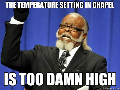 The temperature setting in Chapel is too damn high  