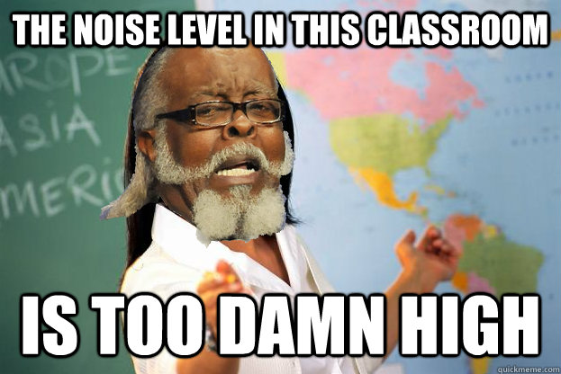 the noise level in this classroom is too damn high - the noise level in this classroom is too damn high  Misc