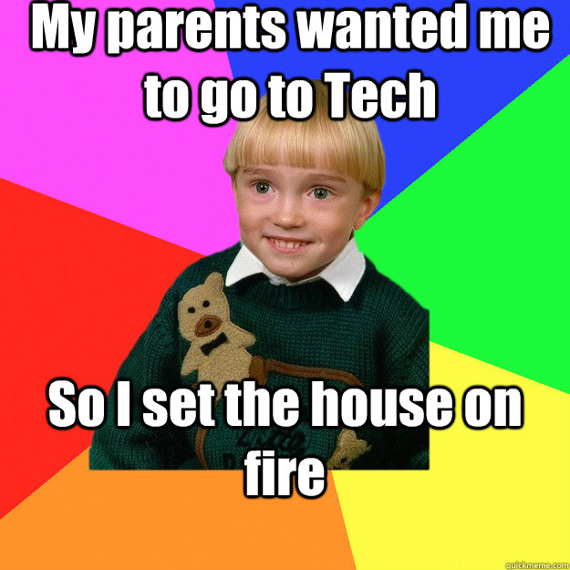 My parents wanted me to go to Tech So I set the house on fire - My parents wanted me to go to Tech So I set the house on fire  Creepy Kid Meme You Cant Relate To