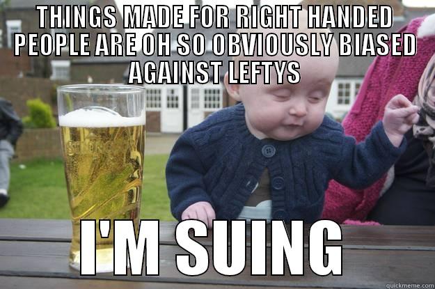 THINGS MADE FOR RIGHT HANDED PEOPLE ARE OH SO OBVIOUSLY BIASED AGAINST LEFTYS I'M SUING drunk baby