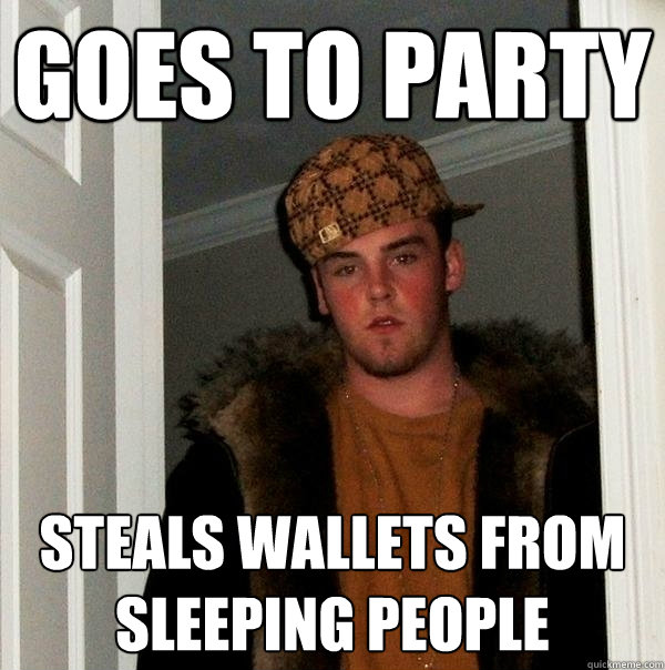 goes to party steals wallets from sleeping people  Scumbag Steve