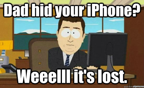 Dad hid your iPhone? Weeelll it's lost.  anditsgone